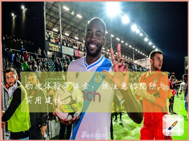 初次体验华体会，该注意的陷阱与实用建议