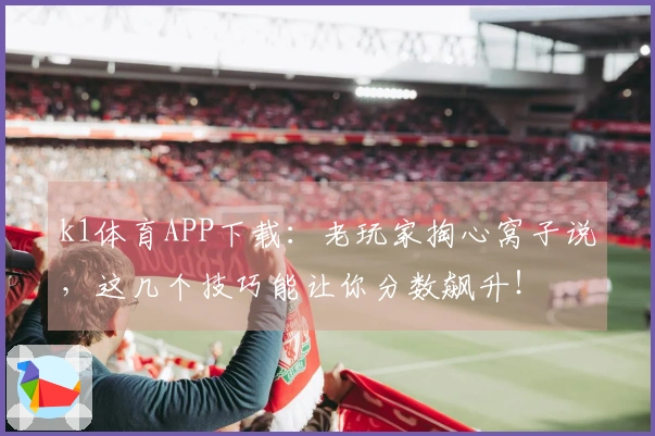 k1体育APP下载：老玩家掏心窝子说，这几个技巧能让你分数飙升！